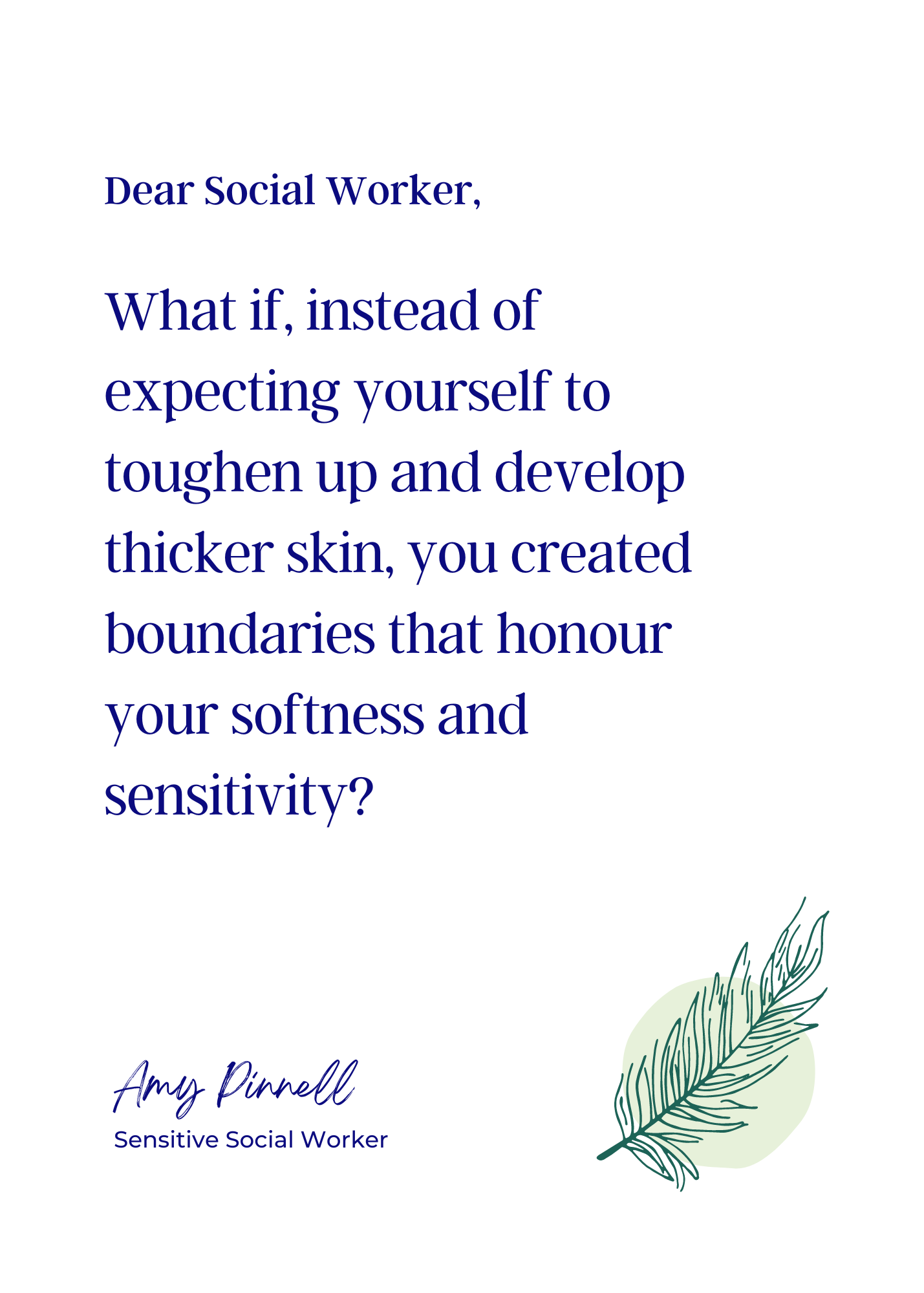 An electronic version of the print is shown. The print is white with purple font which reads "Dear Social Worker, What if, instead of expecting yourself to toughen up and develop thicker skin, you created boundaries that honour your softness and sensitivity? Amy Pinnell, Sensitive Social Worker". There is a dark green sketch of feather in the bottom right corner.