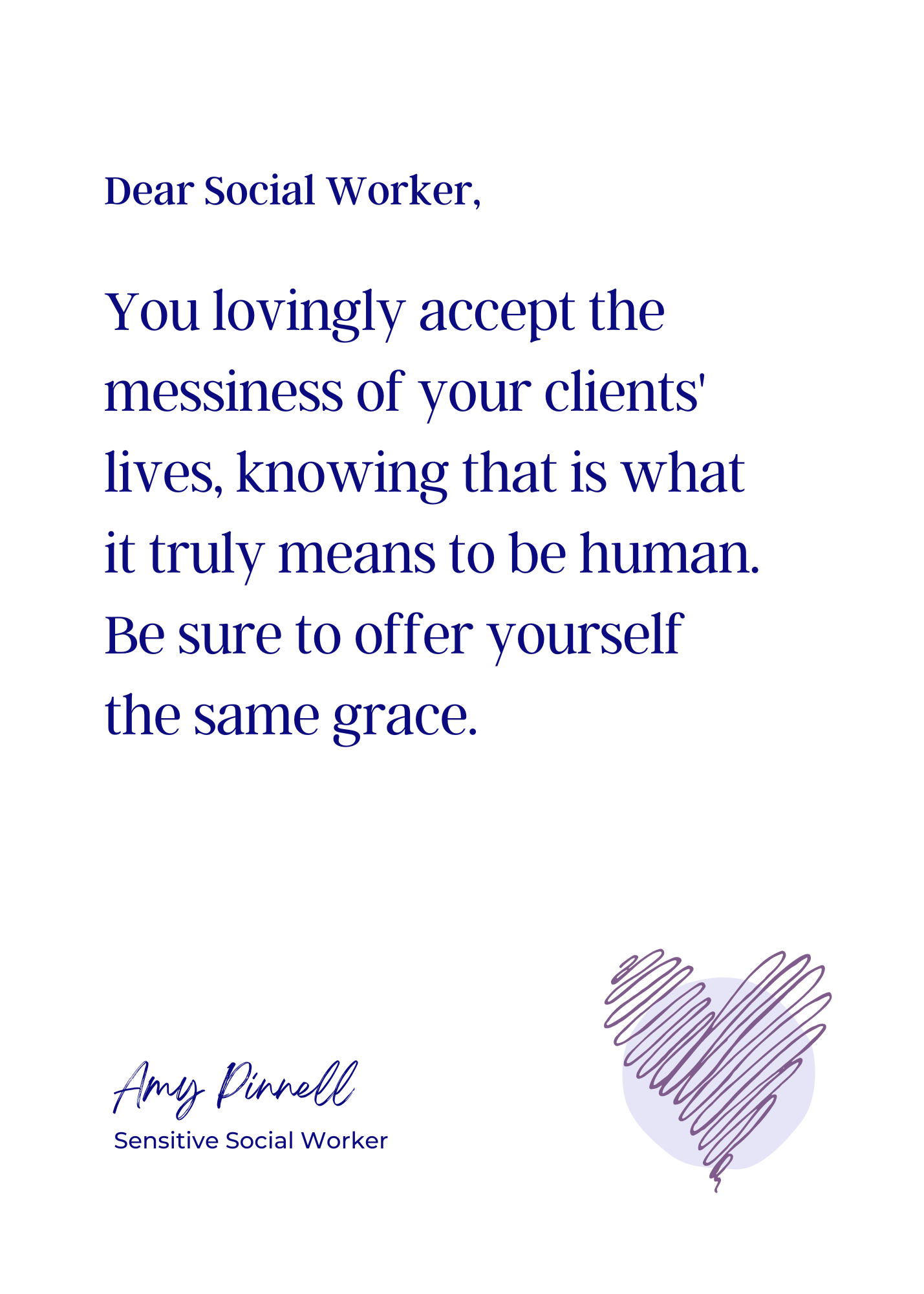 An electronic version of the print is shown. The print is white with dark purple font and reads "Dear Social Worker, You lovingly accept the messiness of your clients' lives, knowing that is what it truly means to be human. Be sure to offer yourself the same grace. Amy Pinnell, Sensitive Social Worker". In the bottom right corner of the print is a sketch of a scribbled purple heart.